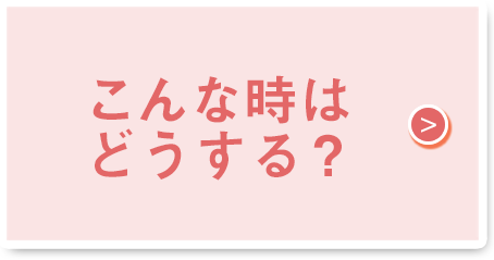 こんな時はどうする？